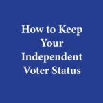 Graphic that says "How to Keep Your Independent Voter Status